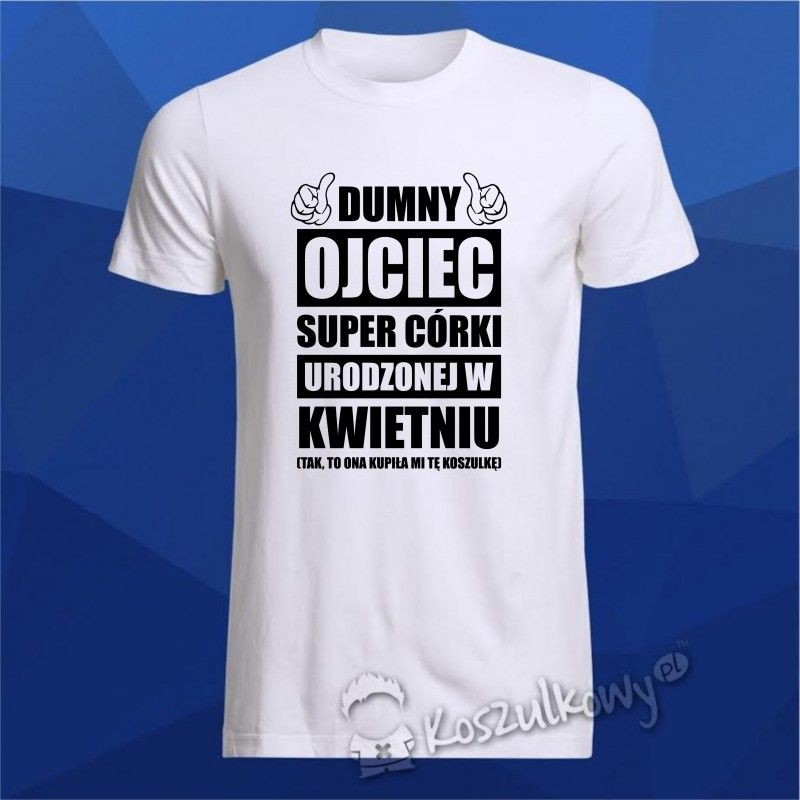 Koszulkowy Dumny ojciec super córki urodzonej w kwietniu - męska koszulka z nadrukiem