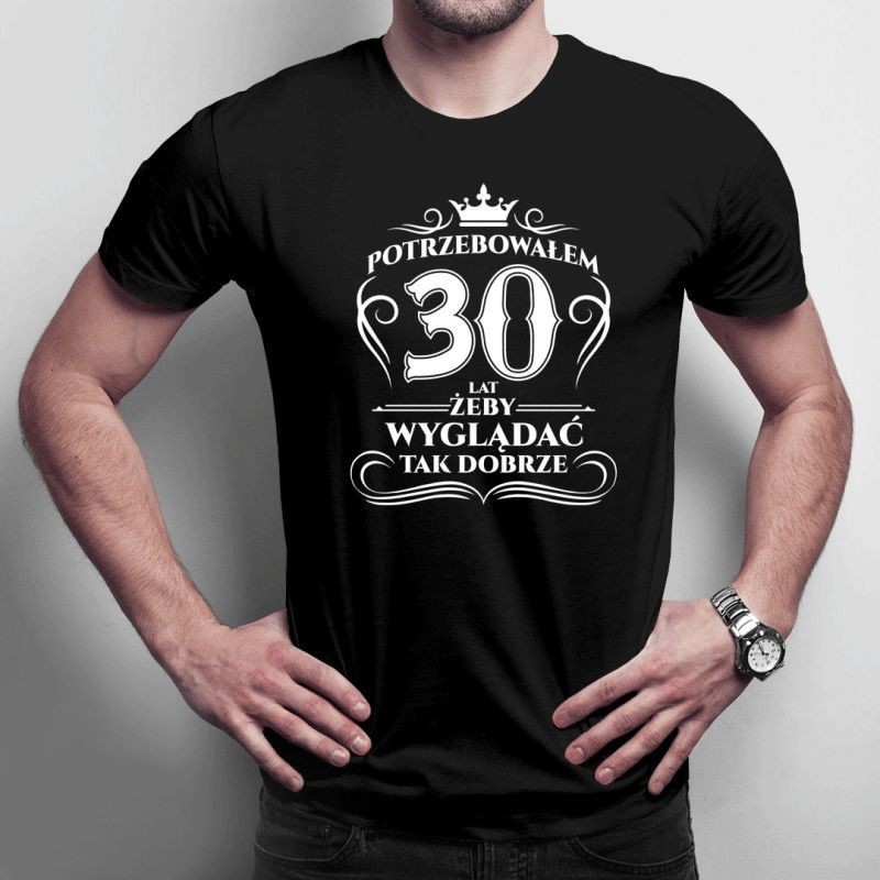 Potrzebowałem 30 lat żeby wyglądać tak dobrze - męska koszulka z nadrukiem
