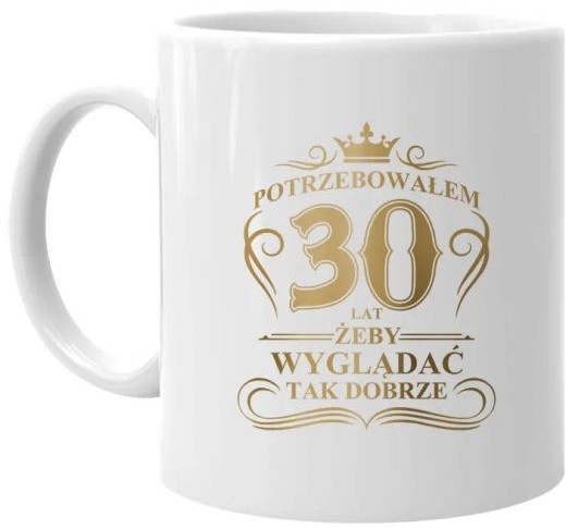 Potrzebowałem 30 lat żeby wyglądać tak dobrze - kubek z nadrukiem 10946